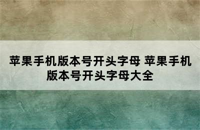 苹果手机版本号开头字母 苹果手机版本号开头字母大全